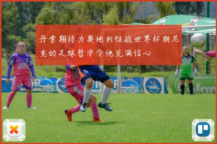 丹索期待为奥地利征战世界杯朗尼克的足球哲学令他充满信心
