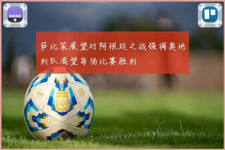 萨比策展望对阿根廷之战强调奥地利队渴望每场比赛胜利