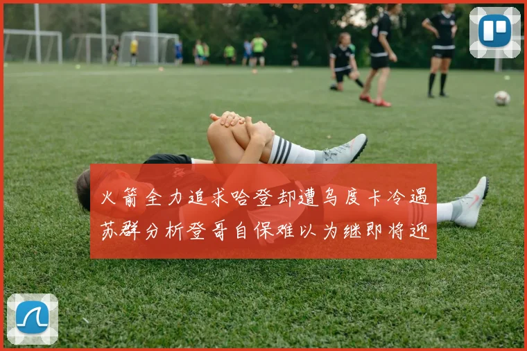 火箭全力追求哈登却遭乌度卡冷遇苏群分析登哥自保难以为继即将迎来抢七大战