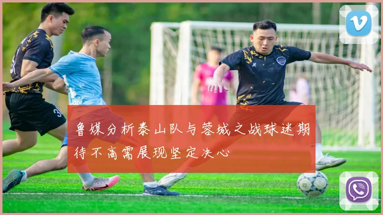 鲁媒分析泰山队与蓉城之战球迷期待不高需展现坚定决心