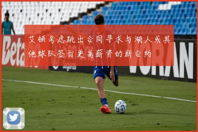 艾顿考虑跳出合同寻求与湖人或其他球队签订更高薪资的新合约