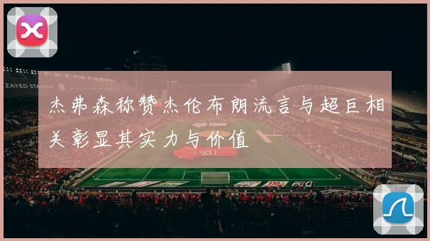 杰弗森称赞杰伦布朗流言与超巨相关彰显其实力与价值