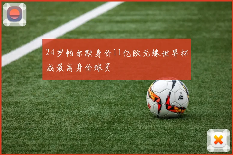 24岁帕尔默身价11亿欧无缘世界杯成最高身价球员
