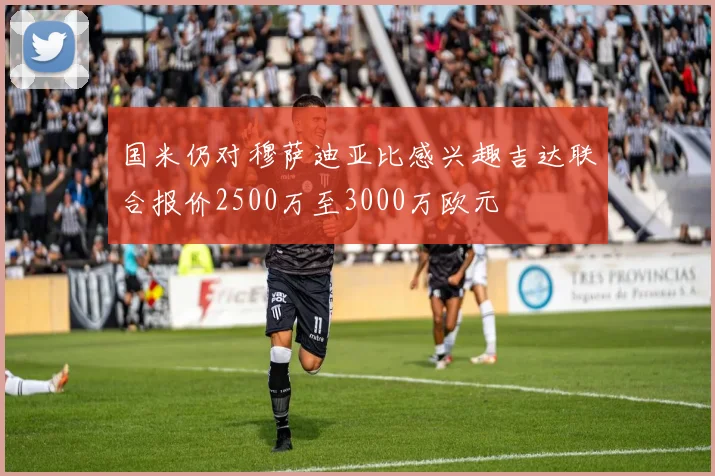 国米仍对穆萨迪亚比感兴趣吉达联合报价2500万至3000万欧元